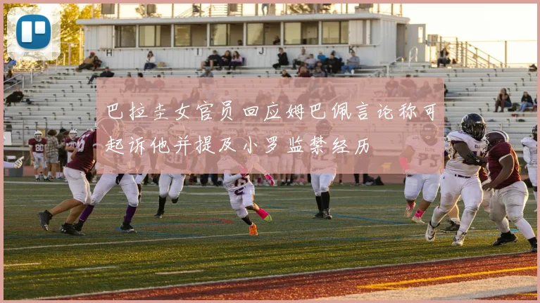 巴拉圭女官员回应姆巴佩言论称可起诉他并提及小罗监禁经历