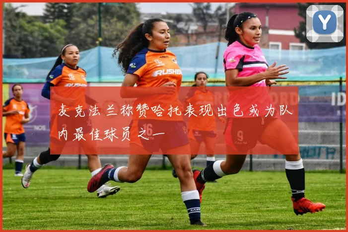 麦克法兰称赞哈托表现出色或为队内最佳球员之一