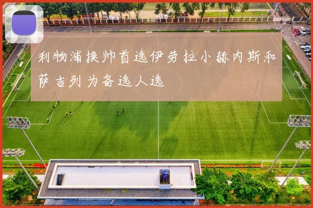 利物浦换帅首选伊劳拉小赫内斯和萨吉列为备选人选