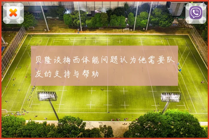 贝隆谈梅西体能问题认为他需要队友的支持与帮助