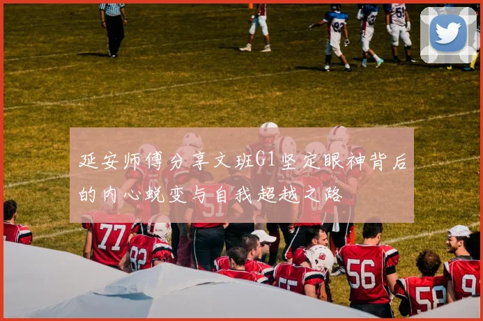延安师傅分享文班G1坚定眼神背后的内心蜕变与自我超越之路