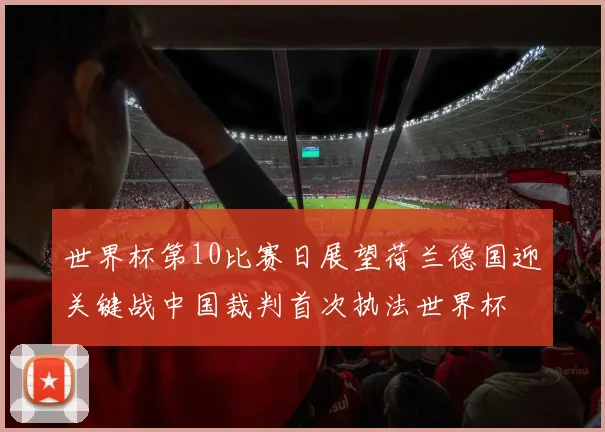 世界杯第10比赛日展望荷兰德国迎关键战中国裁判首次执法世界杯