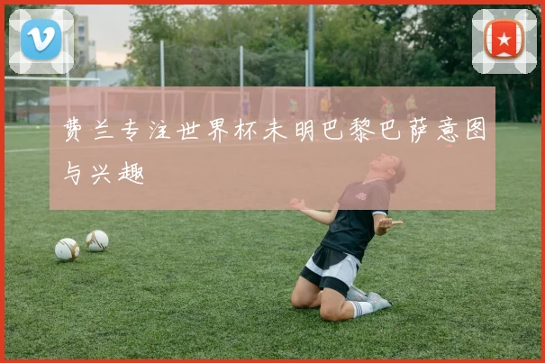 费兰专注世界杯未明巴黎巴萨意图与兴趣