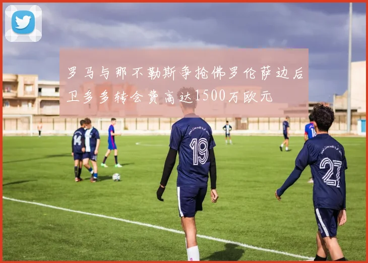 罗马与那不勒斯争抢佛罗伦萨边后卫多多转会费高达1500万欧元