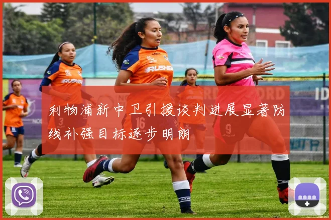 利物浦新中卫引援谈判进展显著防线补强目标逐步明朗