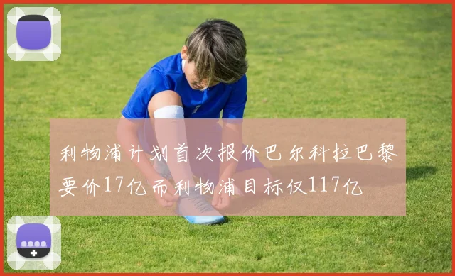 利物浦计划首次报价巴尔科拉巴黎要价17亿而利物浦目标仅117亿